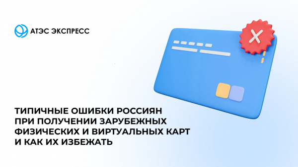 Типичные ошибки россиян при получении зарубежных физических и виртуальных карт